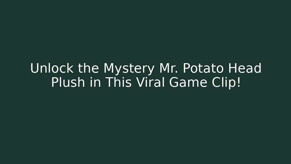 Unlock the Mystery Mr. Potato Head Plush in This Viral Game Clip!