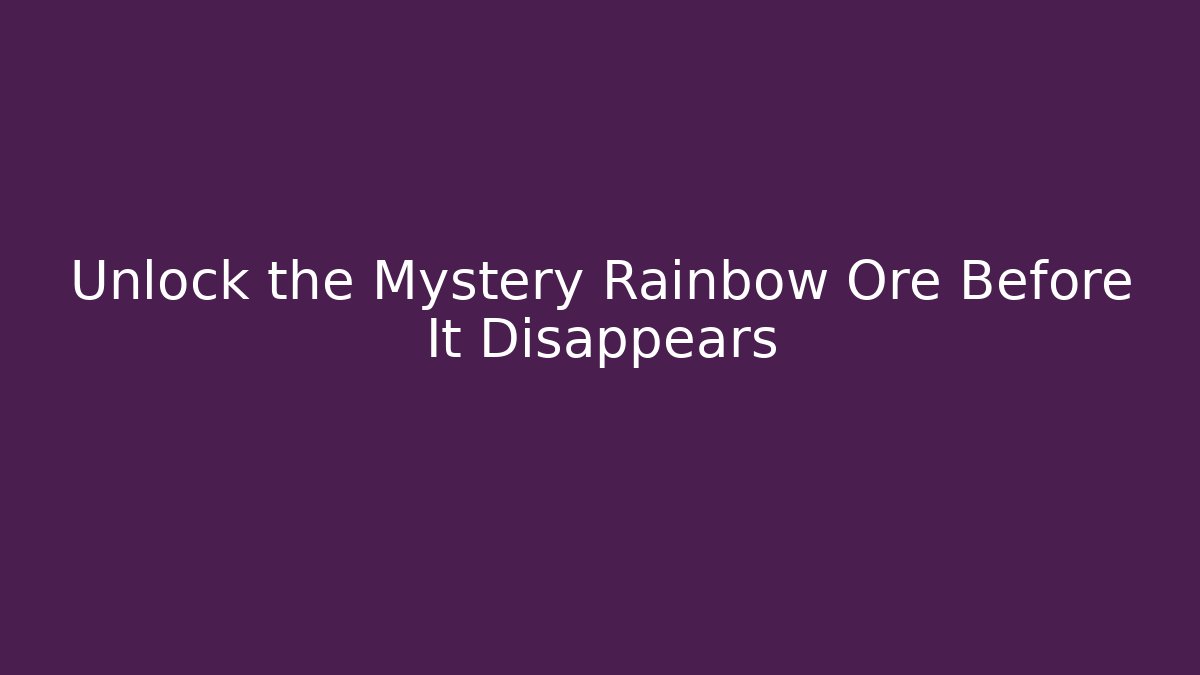 Unlock the Mystery Rainbow Ore Before It Disappears