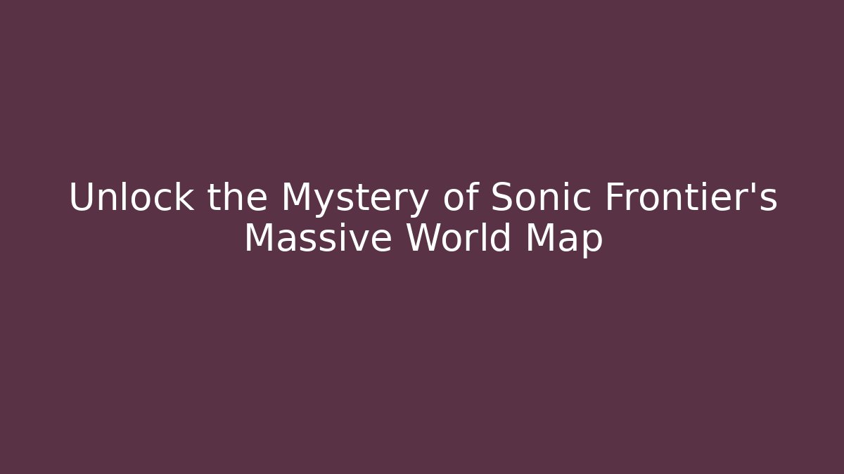 Unlock the Mystery of Sonic Frontier's Massive World Map