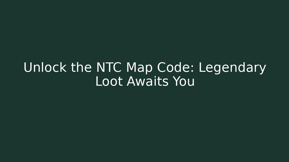 Unlock the NTC Map Code: Legendary Loot Awaits You