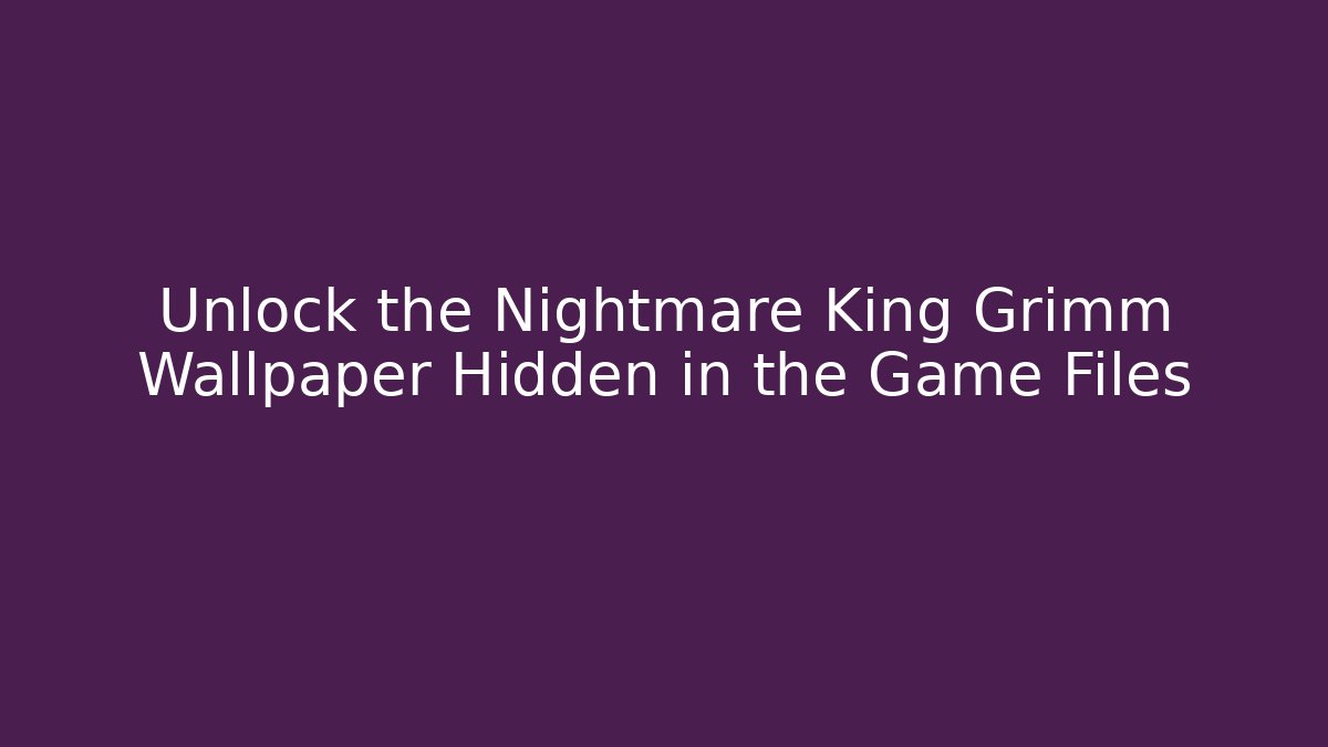 Unlock the Nightmare King Grimm Wallpaper Hidden in the Game Files