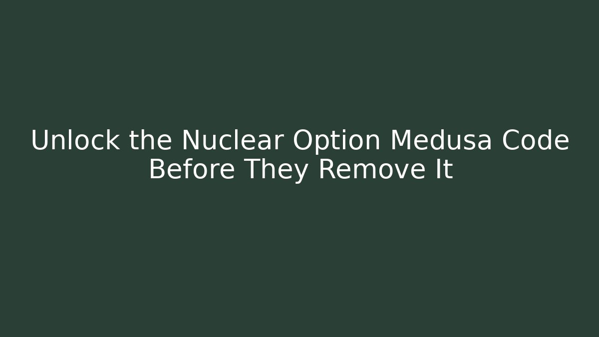Unlock the Nuclear Option Medusa Code Before They Remove It
