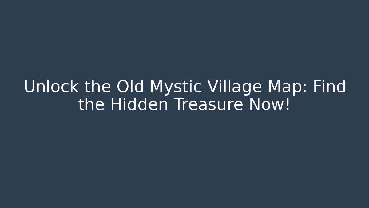 Unlock the Old Mystic Village Map: Find the Hidden Treasure Now!