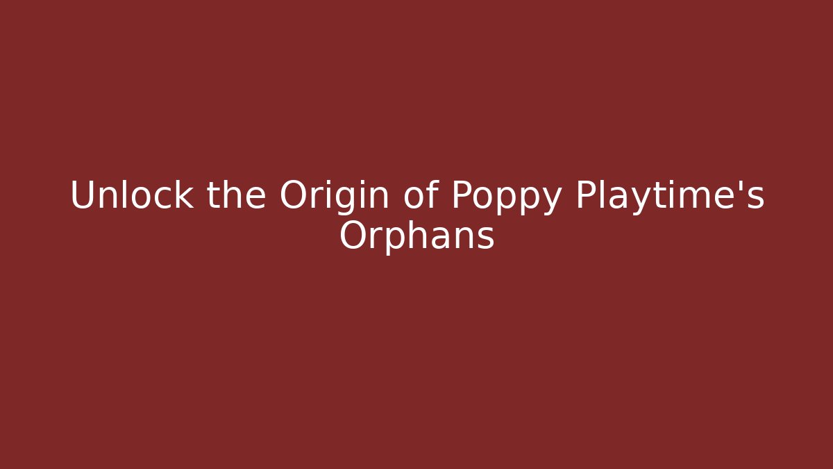 Unlock the Origin of Poppy Playtime's Orphans