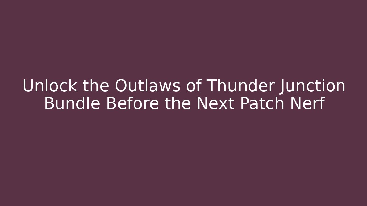 Unlock the Outlaws of Thunder Junction Bundle Before the Next Patch Nerf