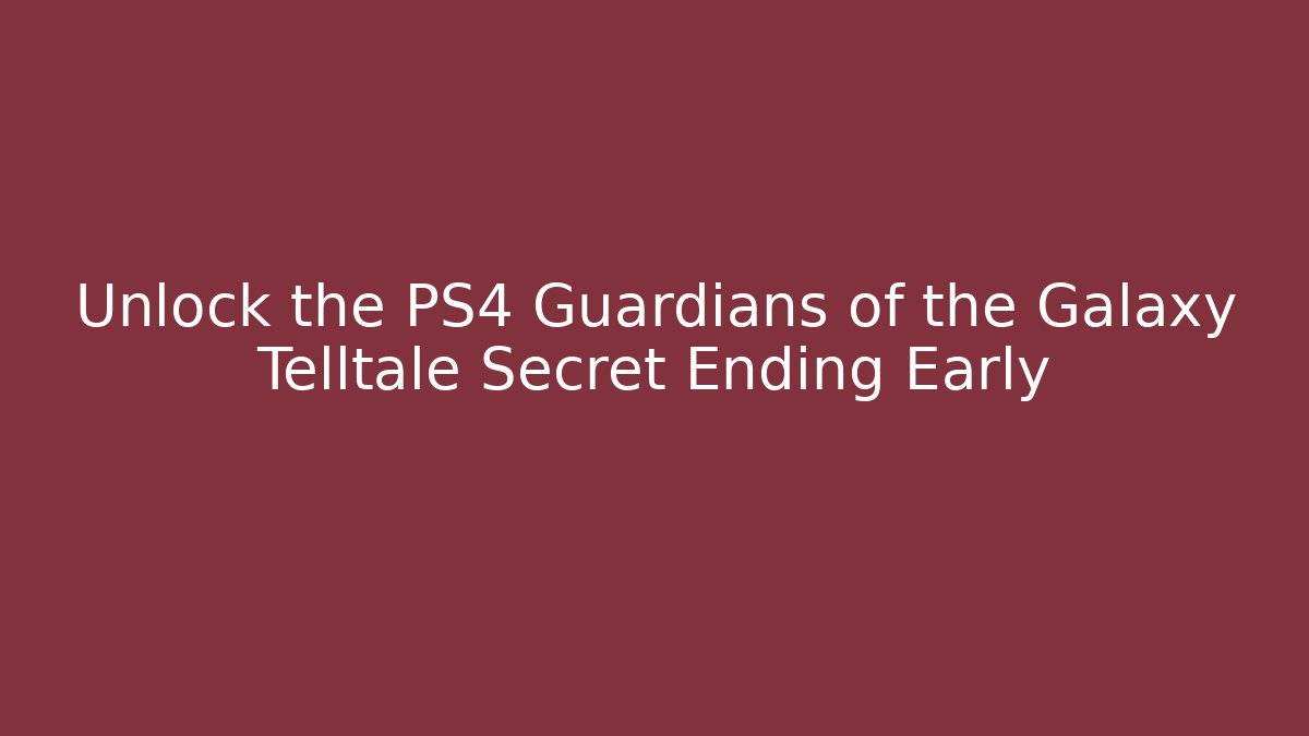 Unlock the PS4 Guardians of the Galaxy Telltale Secret Ending Early