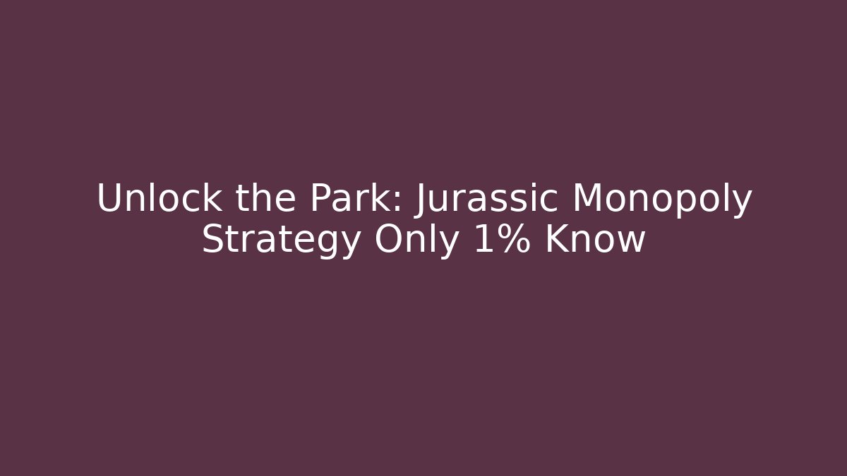 Unlock the Park: Jurassic Monopoly Strategy Only 1% Know