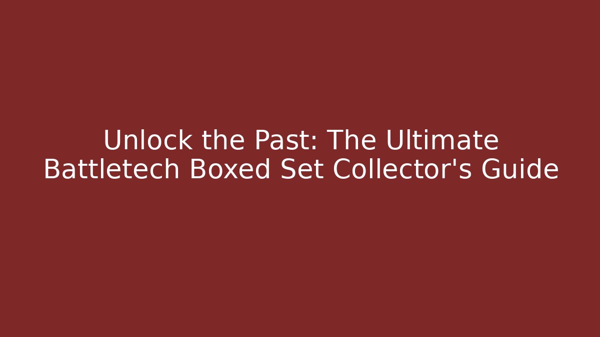 Unlock the Past: The Ultimate Battletech Boxed Set Collector's Guide
