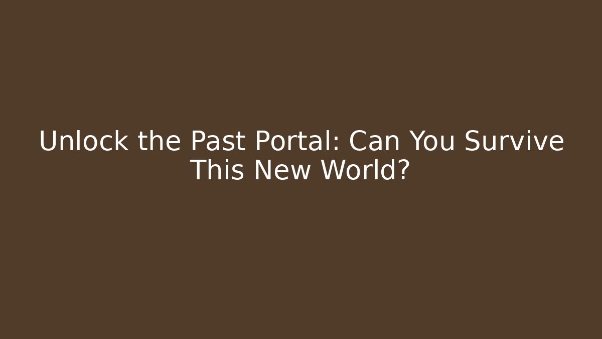 Unlock the Past Portal: Can You Survive This New World?