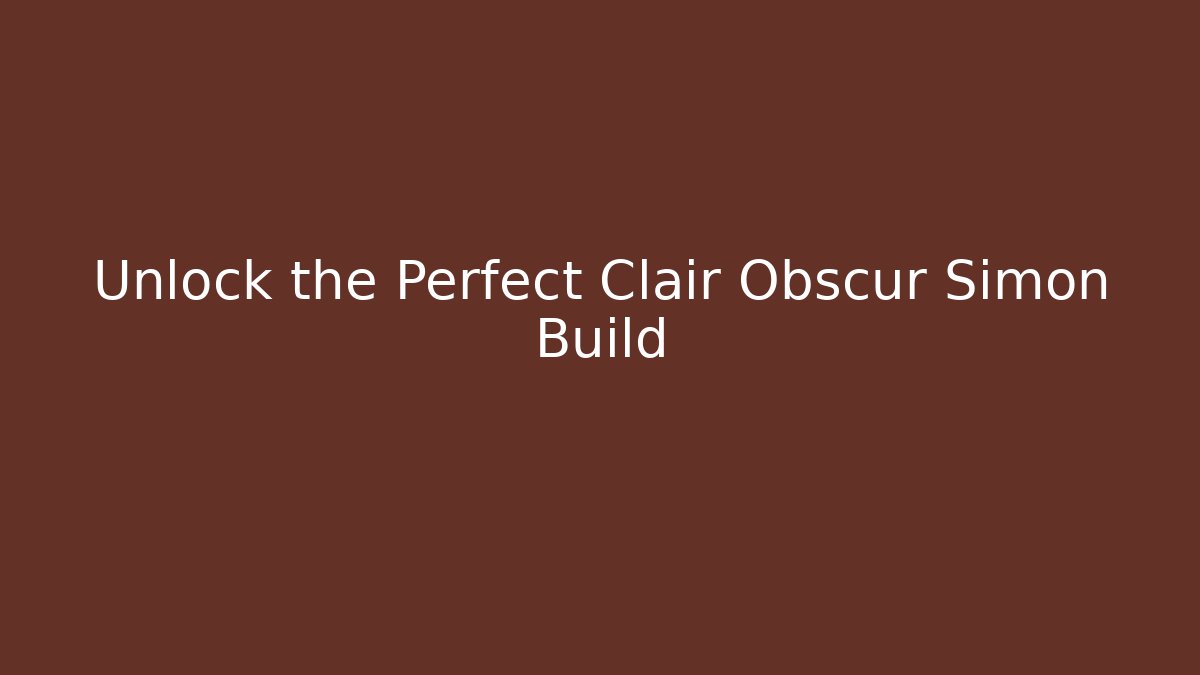 Unlock the Perfect Clair Obscur Simon Build