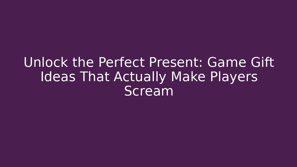 Unlock the Perfect Present: Game Gift Ideas That Actually Make Players Scream