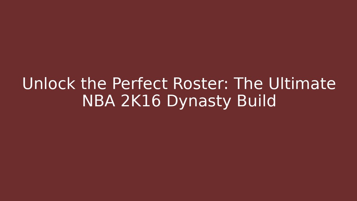 Unlock the Perfect Roster: The Ultimate NBA 2K16 Dynasty Build