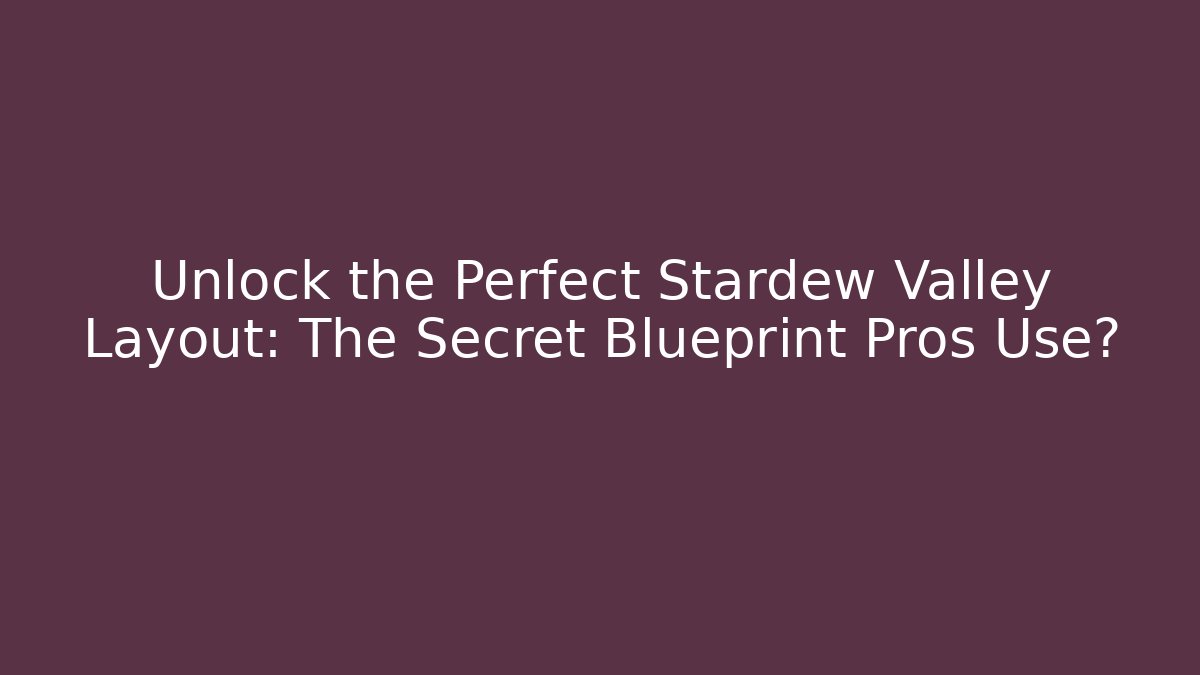 Unlock the Perfect Stardew Valley Layout: The Secret Blueprint Pros Use?