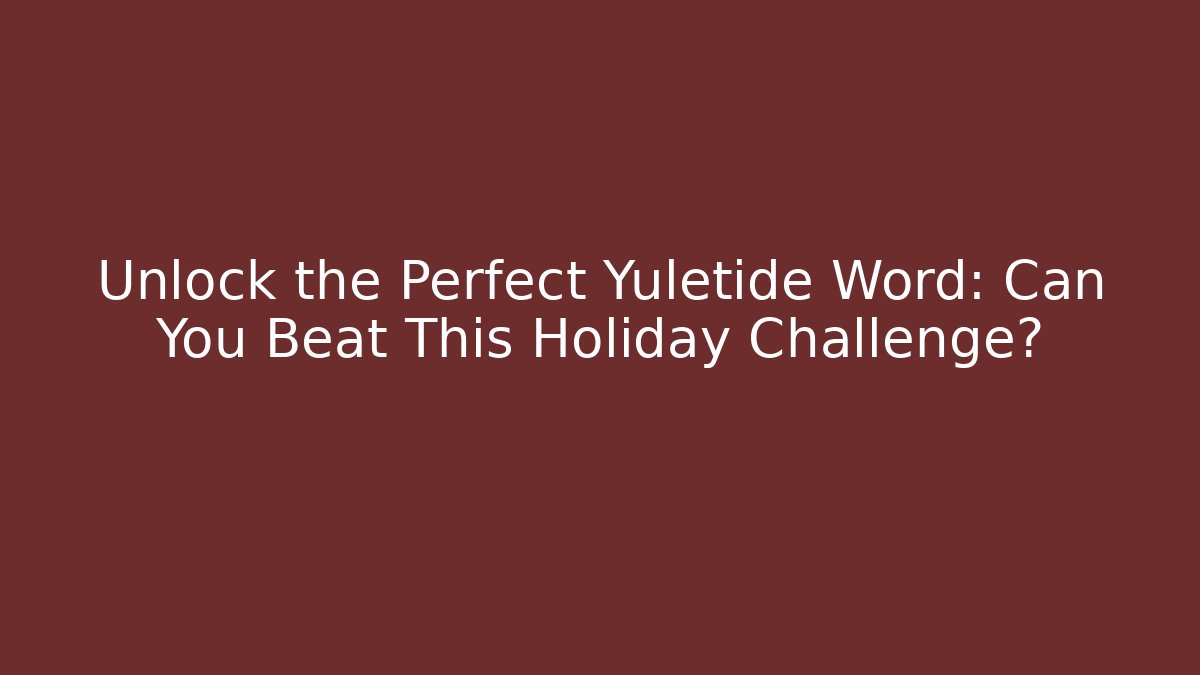 Unlock the Perfect Yuletide Word: Can You Beat This Holiday Challenge?