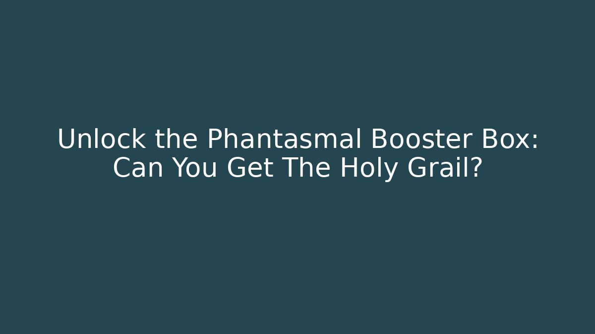 Unlock the Phantasmal Booster Box: Can You Get The Holy Grail?