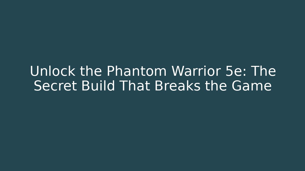 Unlock the Phantom Warrior 5e: The Secret Build That Breaks the Game