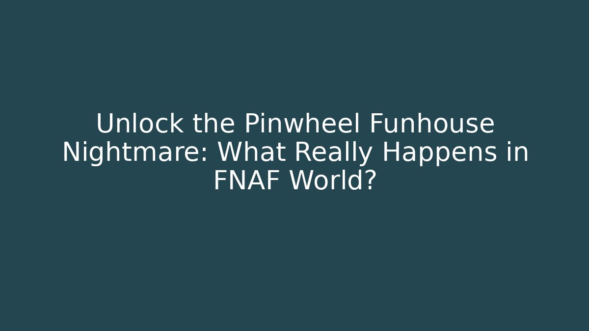 Unlock the Pinwheel Funhouse Nightmare: What Really Happens in FNAF World?