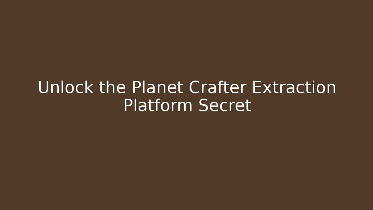 Unlock the Planet Crafter Extraction Platform Secret