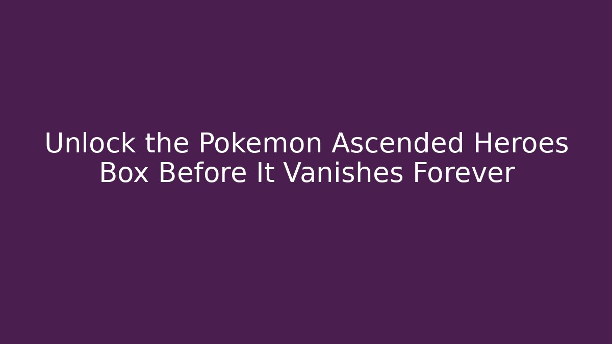 Unlock the Pokémon Ascended Heroes Box Before It Vanishes Forever