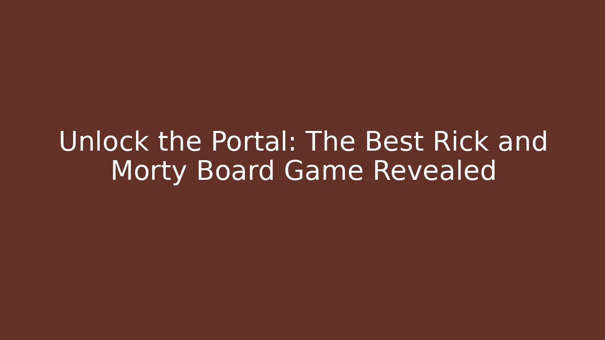Unlock the Portal: The Best Rick and Morty Board Game Revealed