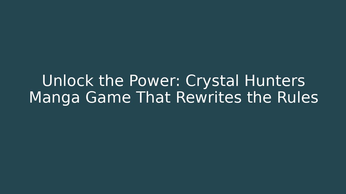 Unlock the Power: Crystal Hunters Manga Game That Rewrites the Rules
