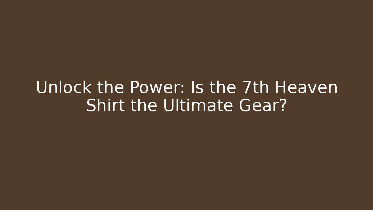 Unlock the Power: Is the 7th Heaven Shirt the Ultimate Gear?