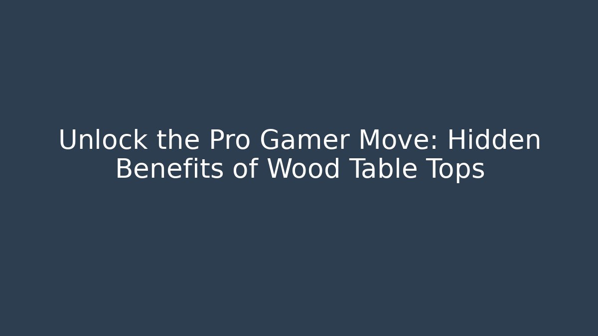 Unlock the Pro Gamer Move: Hidden Benefits of Wood Table Tops