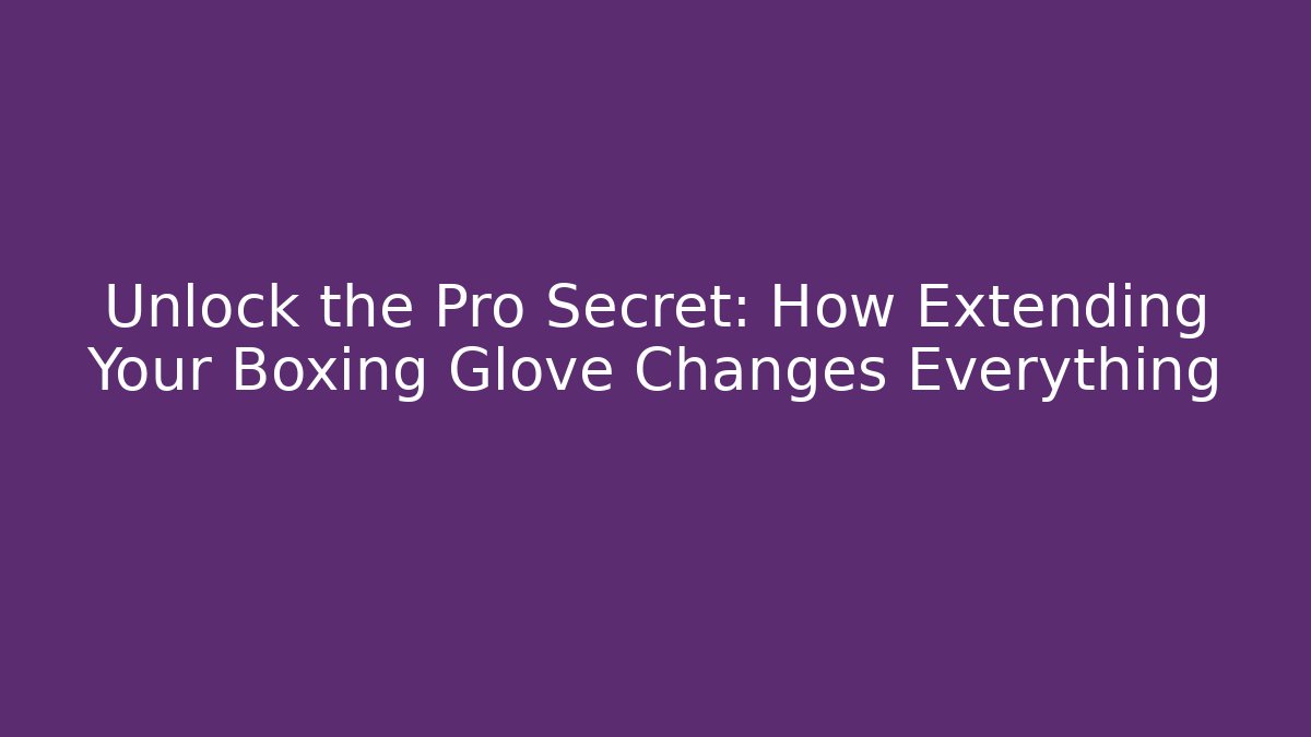 Unlock the Pro Secret: How Extending Your Boxing Glove Changes Everything