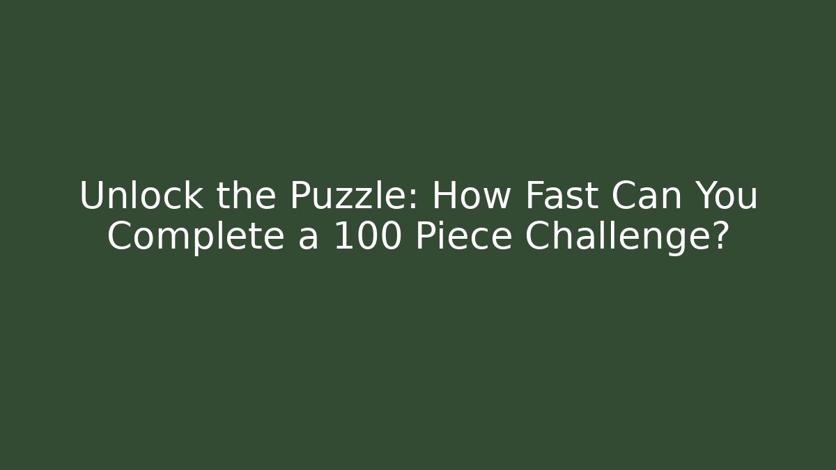 Unlock the Puzzle: How Fast Can You Complete a 100 Piece Challenge?