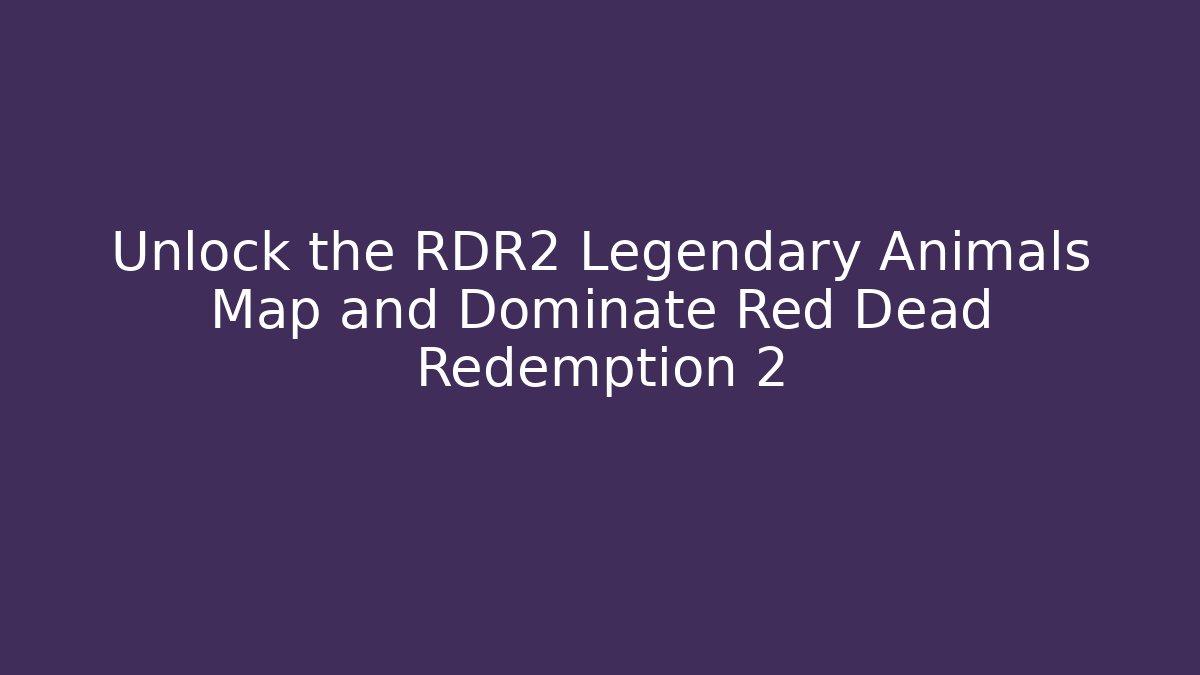 Unlock the RDR2 Legendary Animals Map and Dominate Red Dead Redemption 2 - Andrea Zevedo