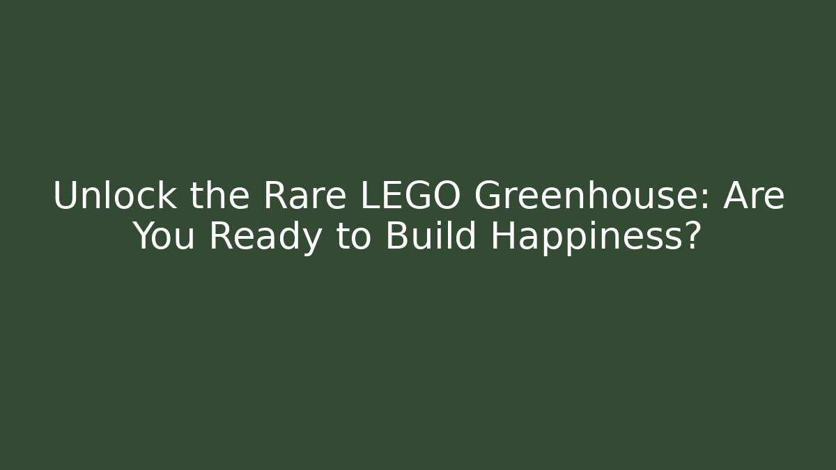 Unlock the Rare LEGO Greenhouse: Are You Ready to Build Happiness?