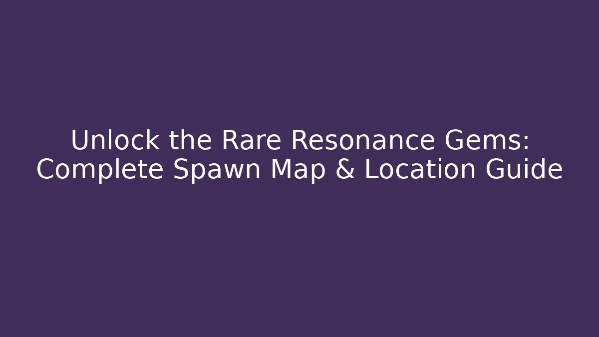 Unlock the Rare Resonance Gems: Complete Spawn Map & Location Guide