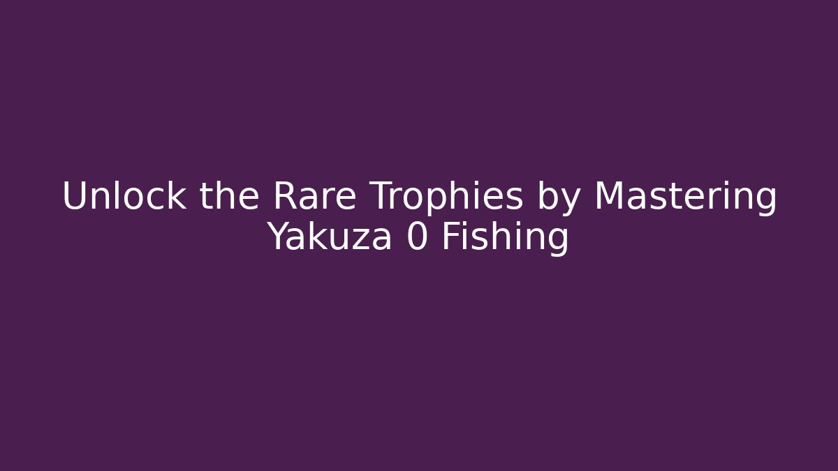 Unlock the Rare Trophies by Mastering Yakuza 0 Fishing