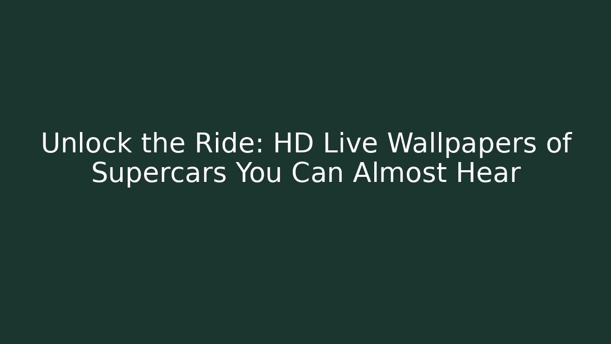 Unlock the Ride: HD Live Wallpapers of Supercars You Can Almost Hear