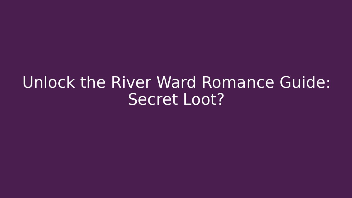 Unlock the River Ward Romance Guide: Secret Loot?