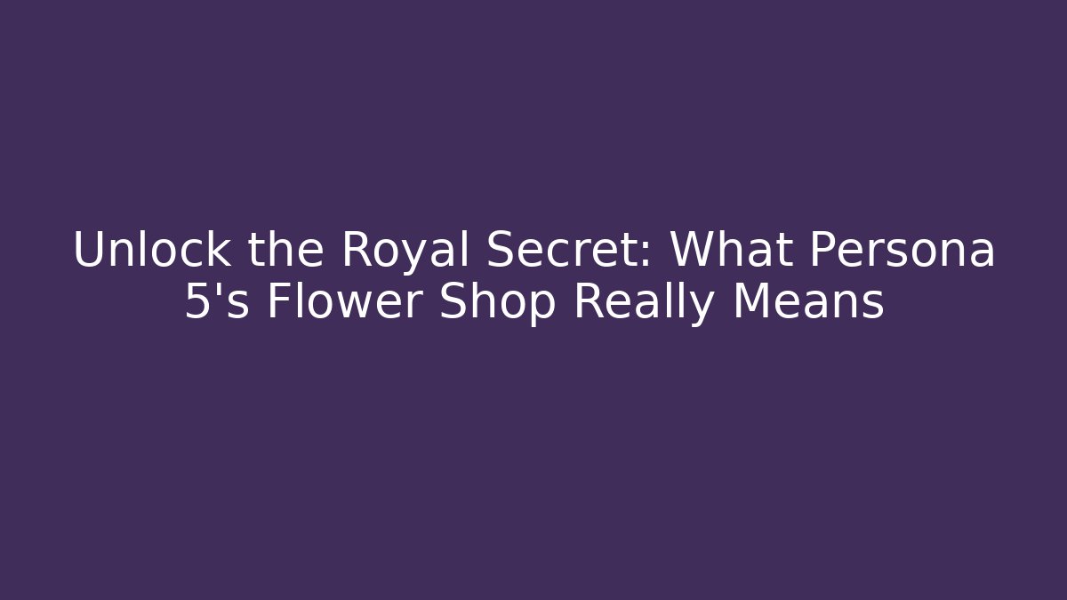 Unlock the Royal Secret: What Persona 5's Flower Shop Really Means