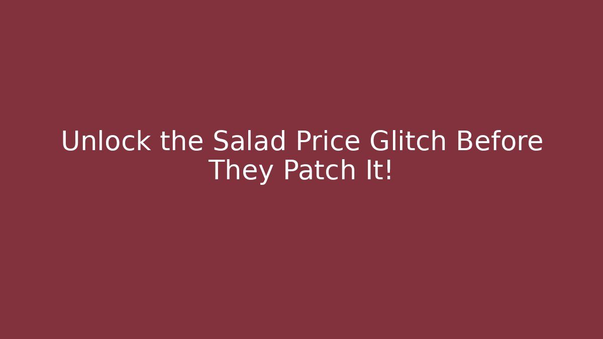 Unlock the Salad Price Glitch Before They Patch It!