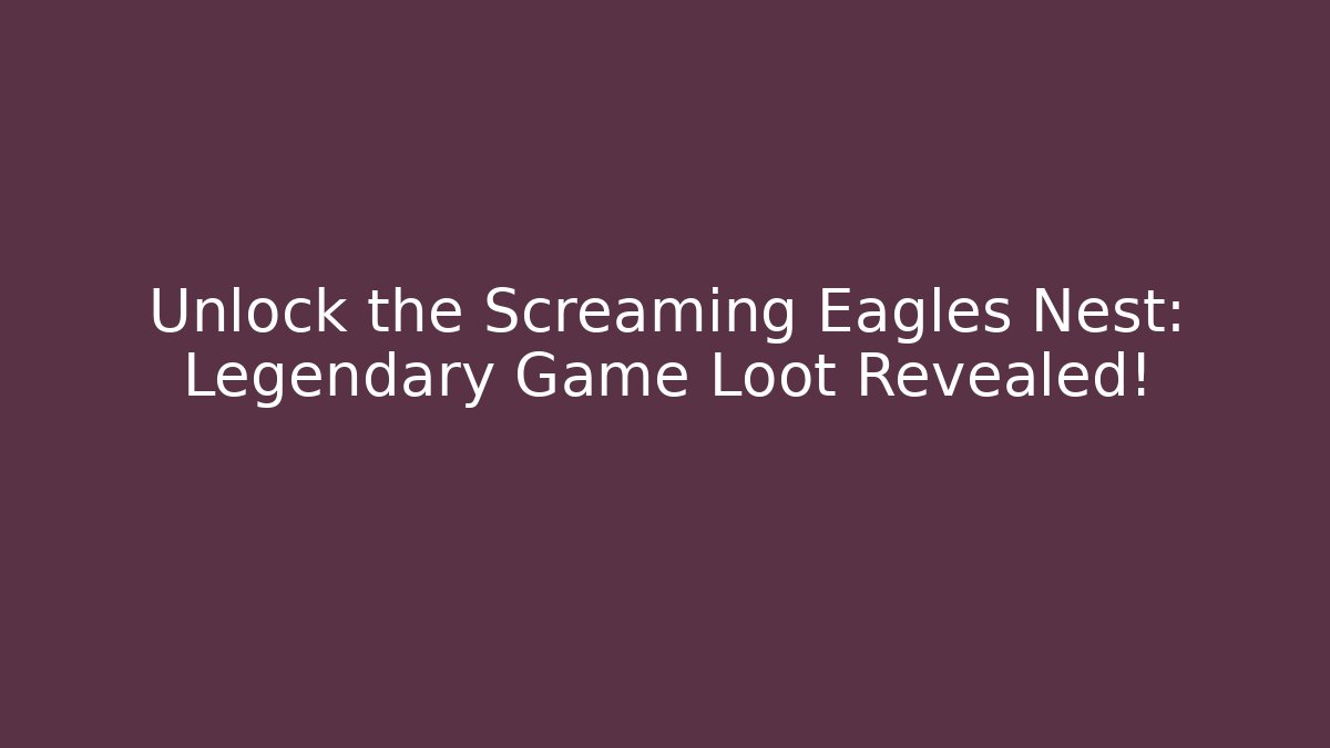 Unlock the Screaming Eagles Nest: Legendary Game Loot Revealed!