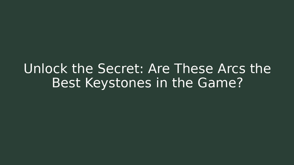 Unlock the Secret: Are These Arcs the Best Keystones in the Game?