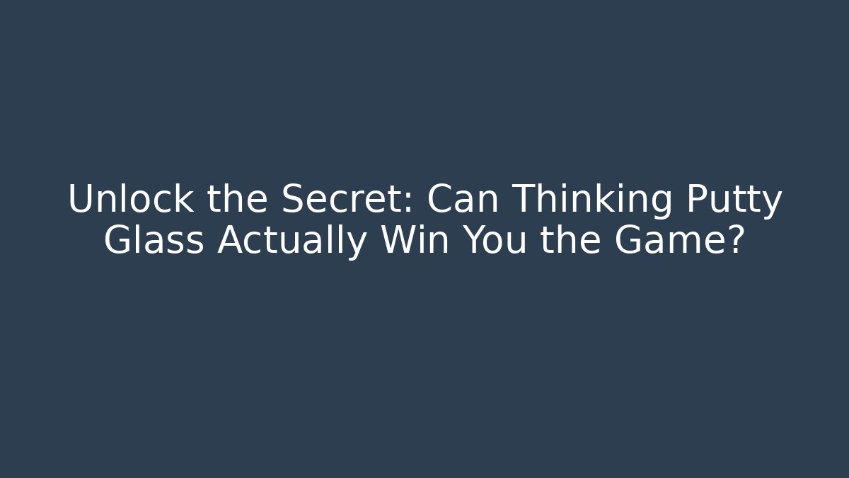 Unlock the Secret: Can Thinking Putty Glass Actually Win You the Game?