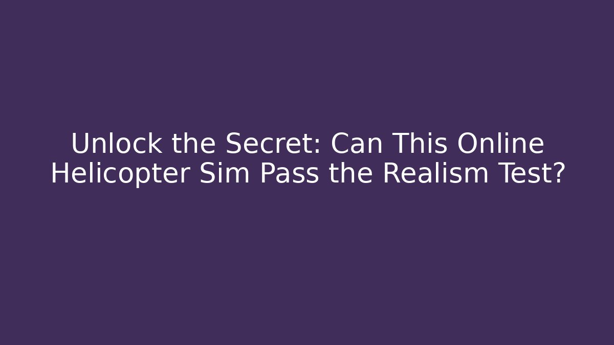 Unlock the Secret: Can This Online Helicopter Sim Pass the Realism Test?