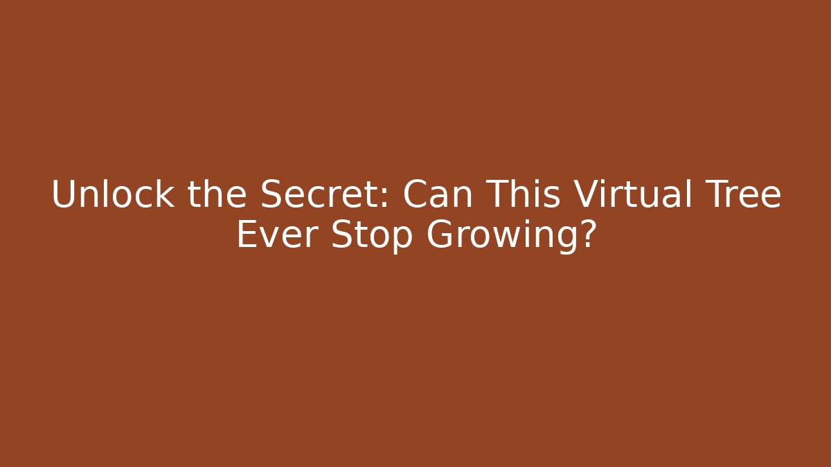 Unlock the Secret: Can This Virtual Tree Ever Stop Growing?