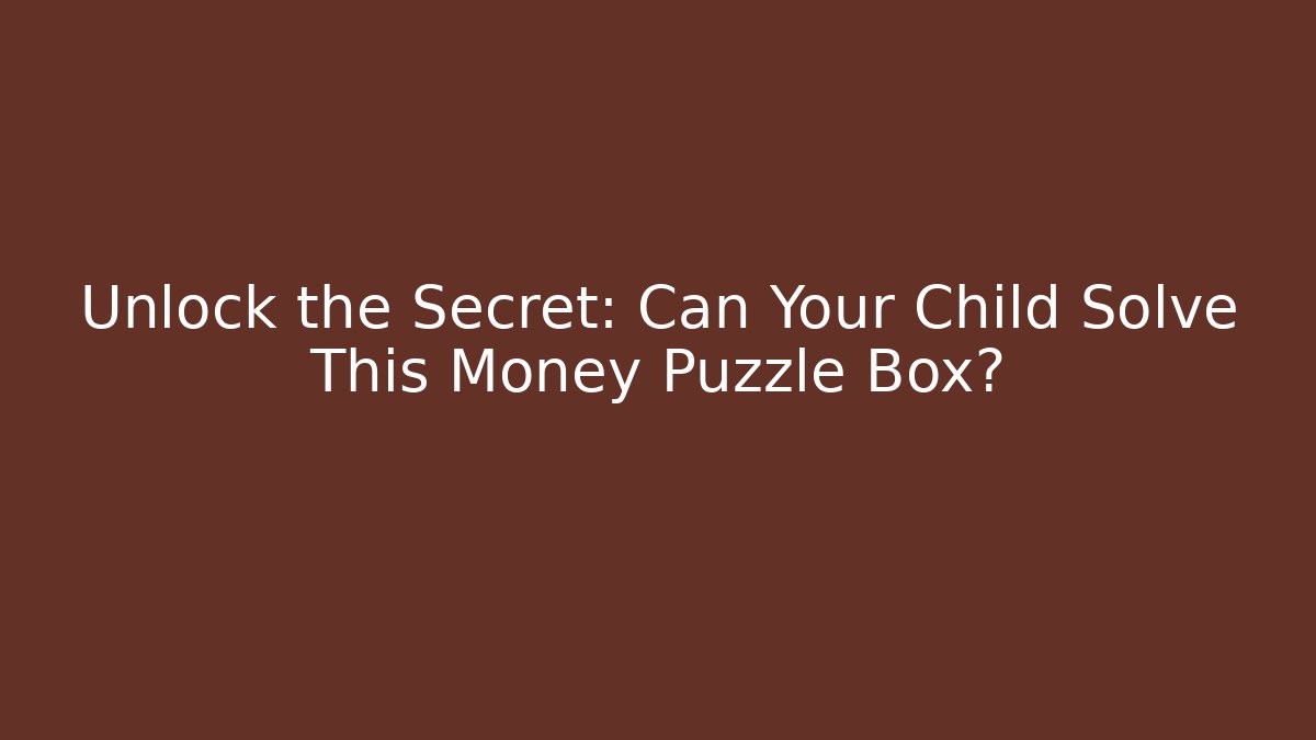 Unlock the Secret: Can Your Child Solve This Money Puzzle Box?