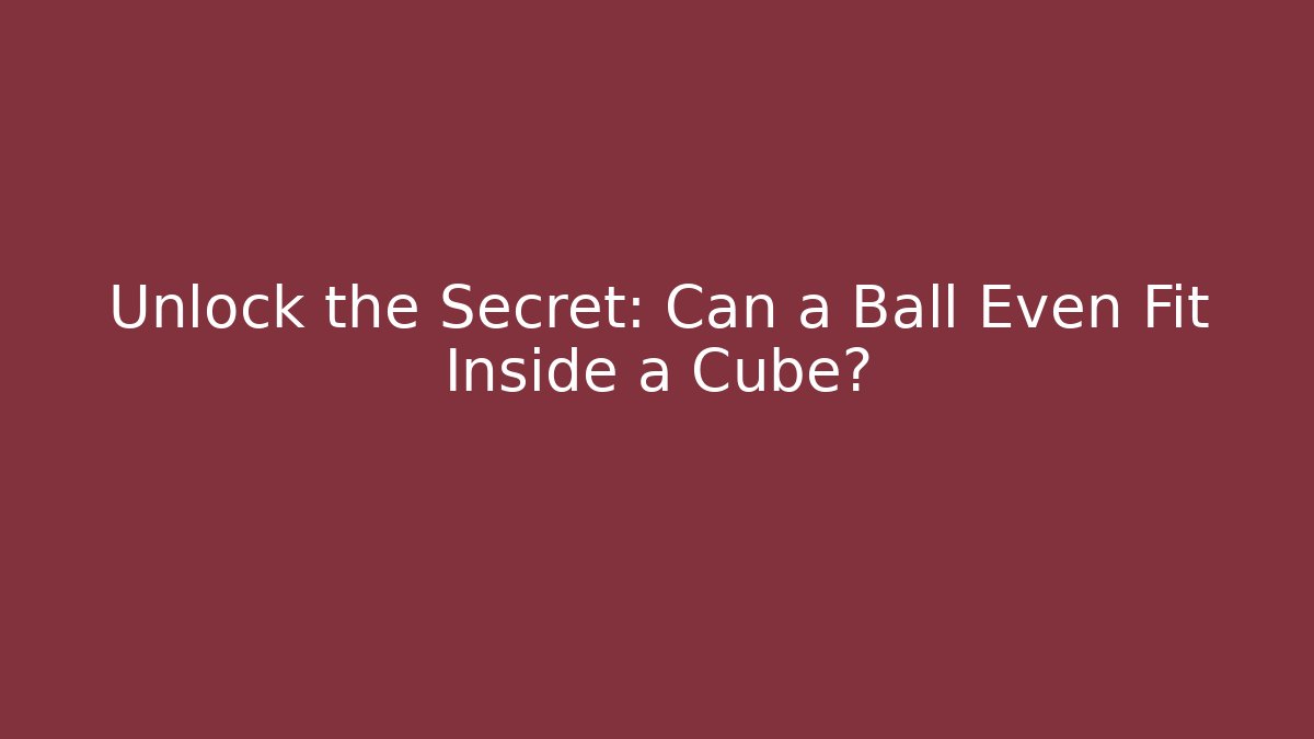 Unlock the Secret: Can a Ball Even Fit Inside a Cube?