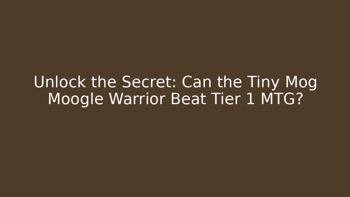 Unlock the Secret: Can the Tiny Mog Moogle Warrior Beat Tier 1 MTG?