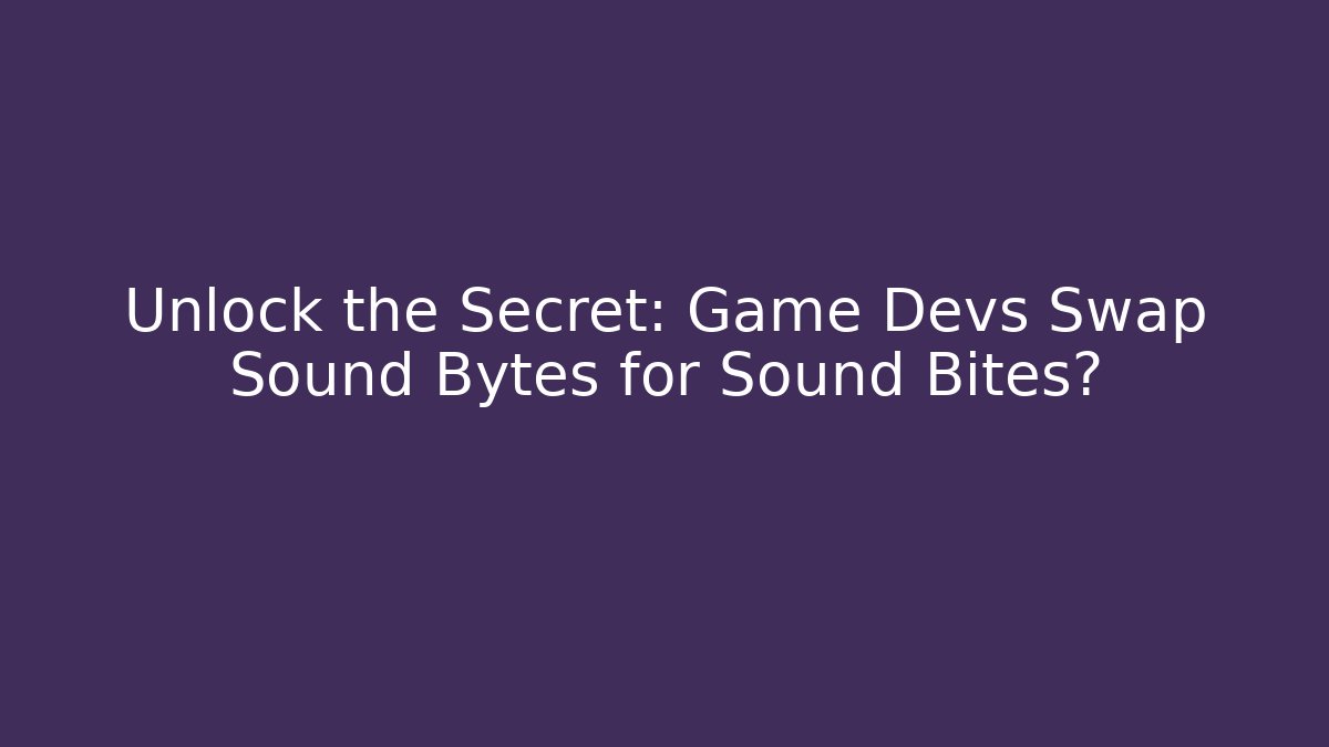 Unlock the Secret: Game Devs Swap Sound Bytes for Sound Bites?