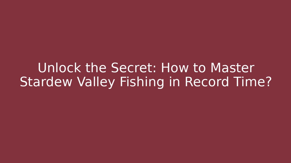 Unlock the Secret: How to Master Stardew Valley Fishing in Record Time?
