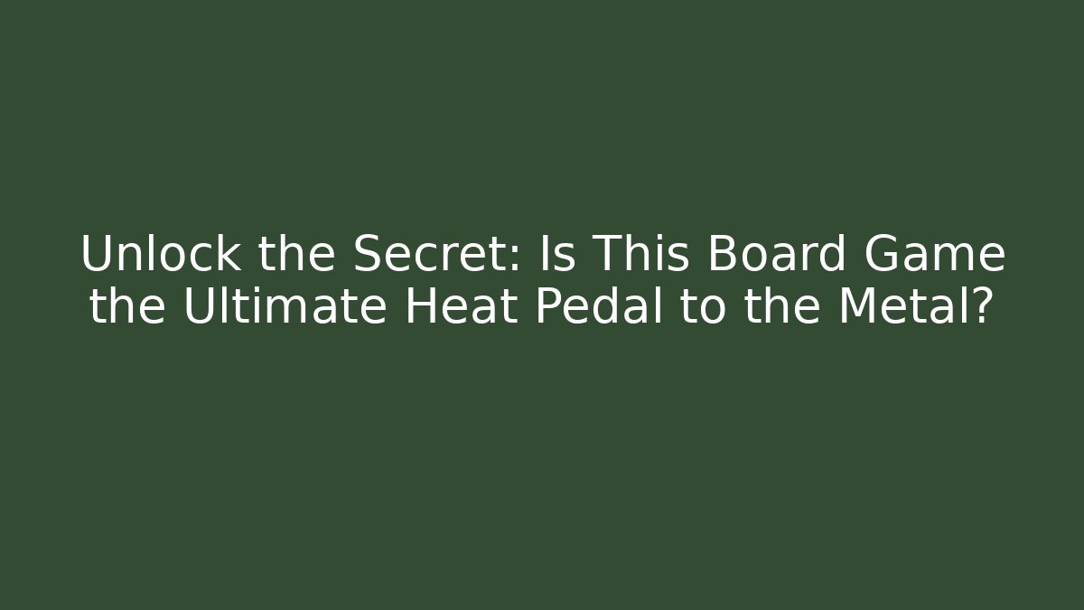 Unlock the Secret: Is This Board Game the Ultimate Heat Pedal to the Metal?