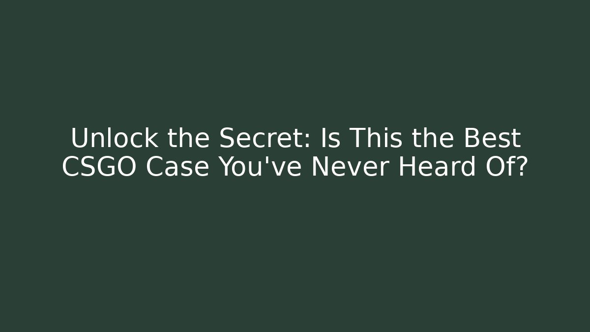 Unlock the Secret: Is This the Best CSGO Case You’ve Never Heard Of?