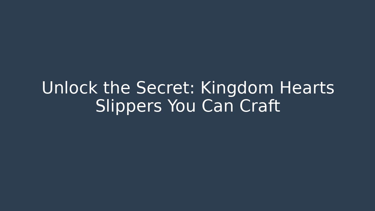 Unlock the Secret: Kingdom Hearts Slippers You Can Craft